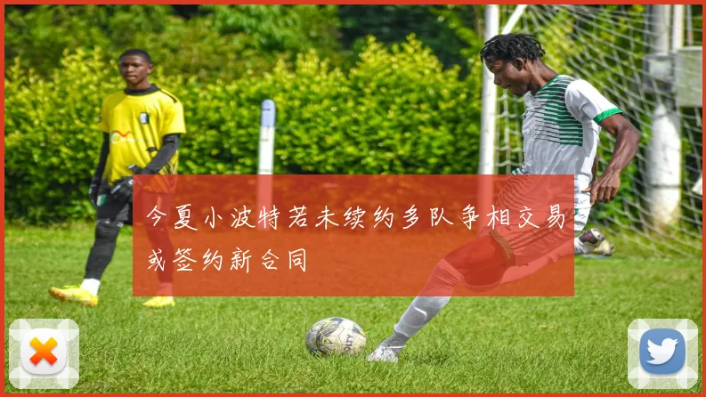 今夏小波特若未续约多队争相交易或签约新合同