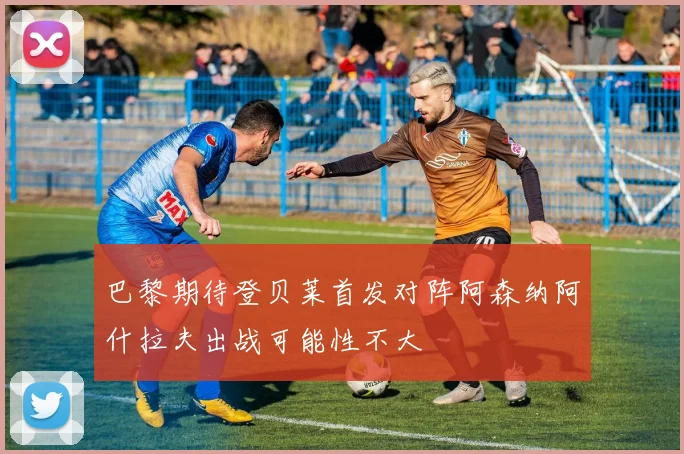 巴黎期待登贝莱首发对阵阿森纳阿什拉夫出战可能性不大