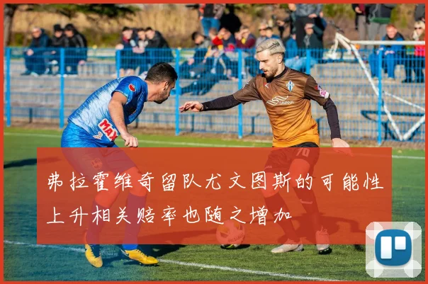 弗拉霍维奇留队尤文图斯的可能性上升相关赔率也随之增加
