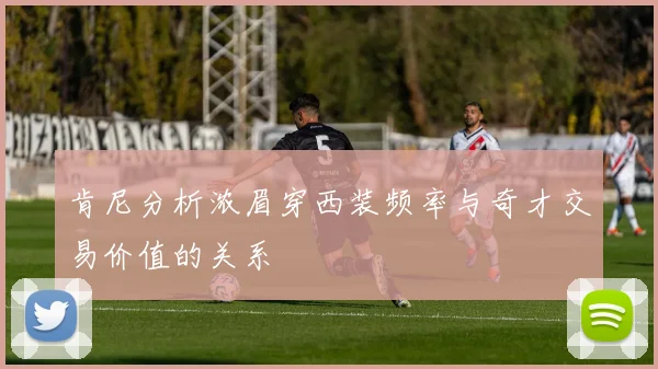 肯尼分析浓眉穿西装频率与奇才交易价值的关系