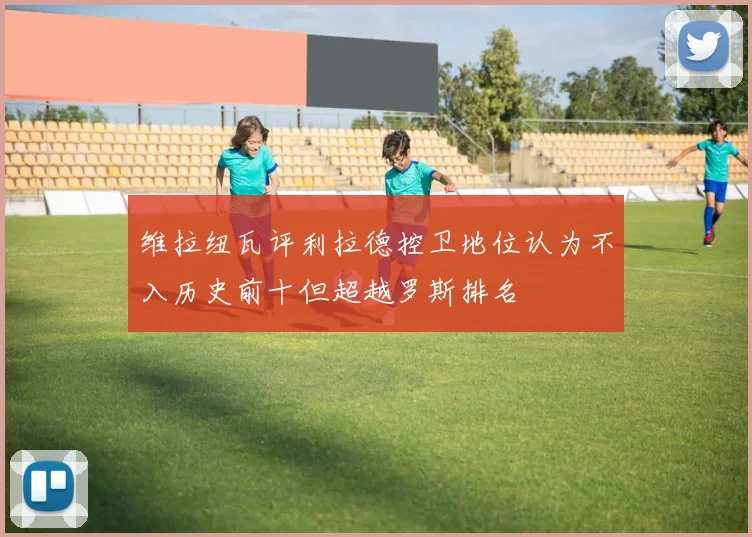 维拉纽瓦评利拉德控卫地位认为不入历史前十但超越罗斯排名