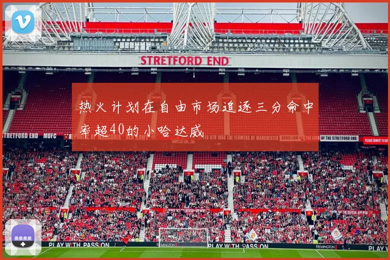 热火计划在自由市场追逐三分命中率超40的小哈达威