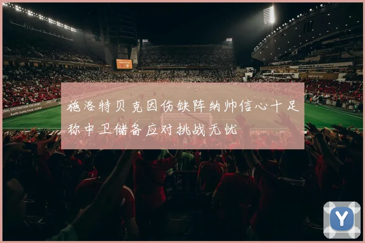 施洛特贝克因伤缺阵纳帅信心十足称中卫储备应对挑战无忧