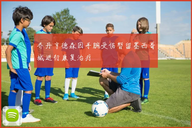 乔丹亨德森因手腕受伤暂留墨西哥城进行康复治疗