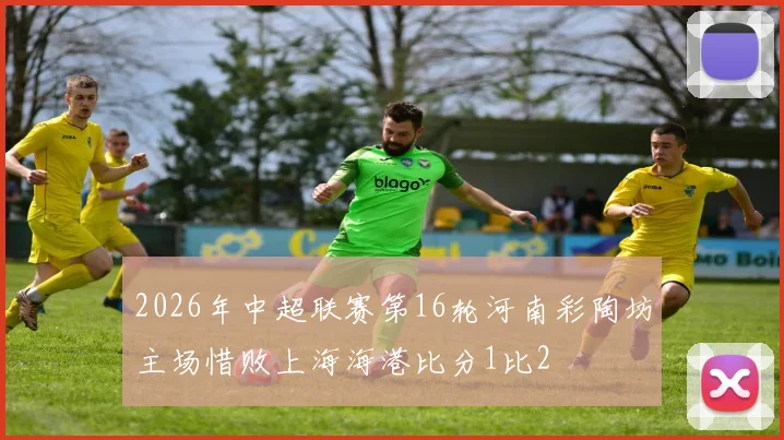 2026年中超联赛第16轮河南彩陶坊主场惜败上海海港比分1比2