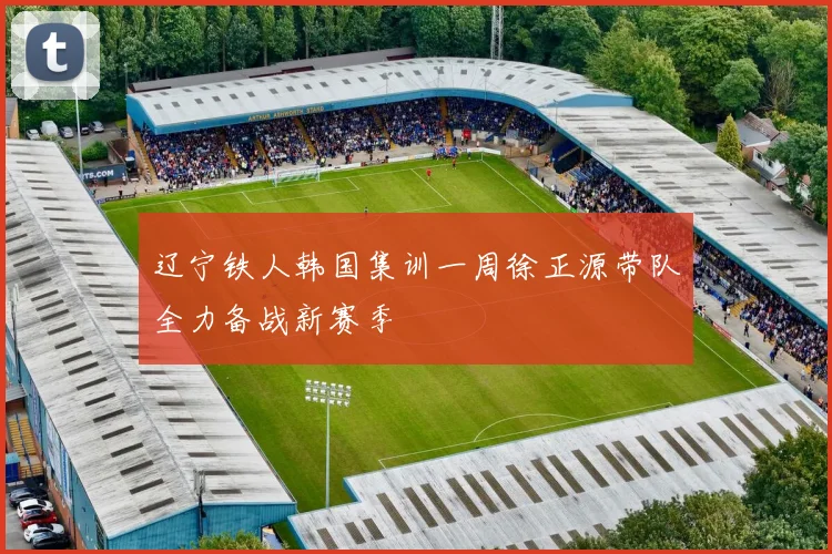 辽宁铁人韩国集训一周徐正源带队全力备战新赛季
